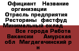 Официант › Название организации ­ Maxi › Отрасль предприятия ­ Рестораны, фастфуд › Минимальный оклад ­ 35 000 - Все города Работа » Вакансии   . Амурская обл.,Магдагачинский р-н